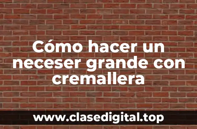 Cómo hacer un neceser grande con cremallera