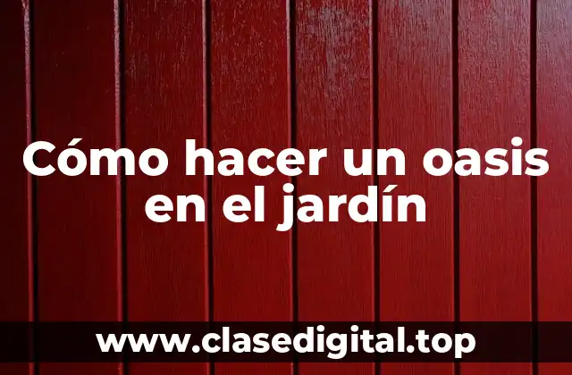 Cómo hacer un oasis en el jardín