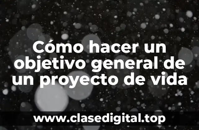 Cómo hacer un objetivo general de un proyecto de vida