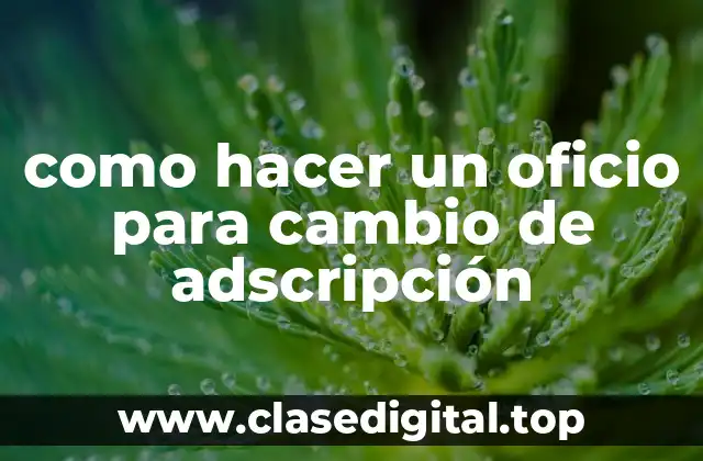 como hacer un oficio para cambio de adscripción