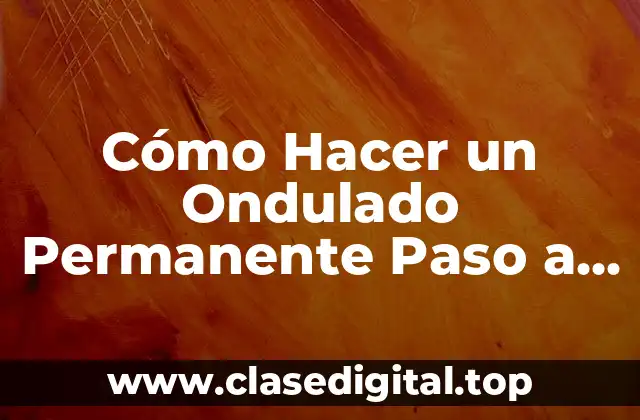 Cómo Hacer un Ondulado Permanente Paso a Paso