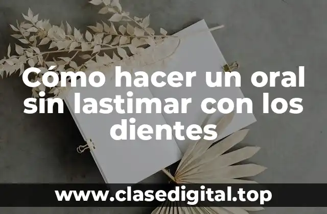 Cómo hacer un oral sin lastimar con los dientes