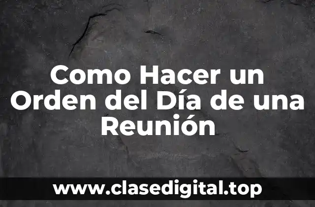 Como Hacer un Orden del Día de una Reunión