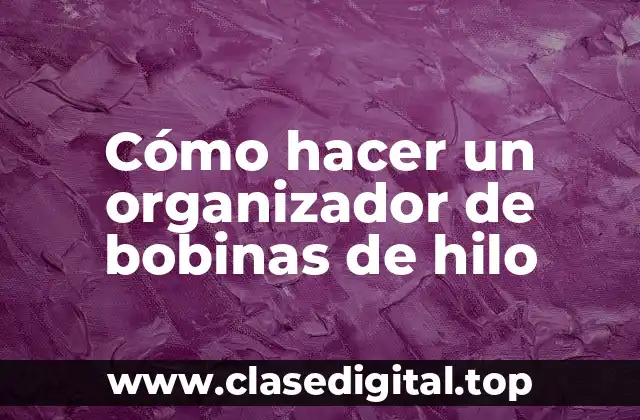 Cómo hacer un organizador de bobinas de hilo