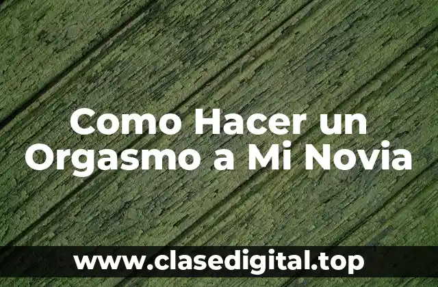 Como Hacer un Orgasmo a Mi Novia
