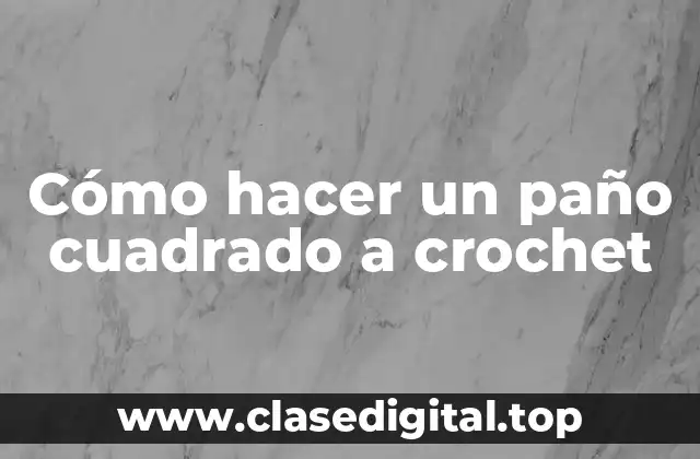 Cómo hacer un paño cuadrado a crochet