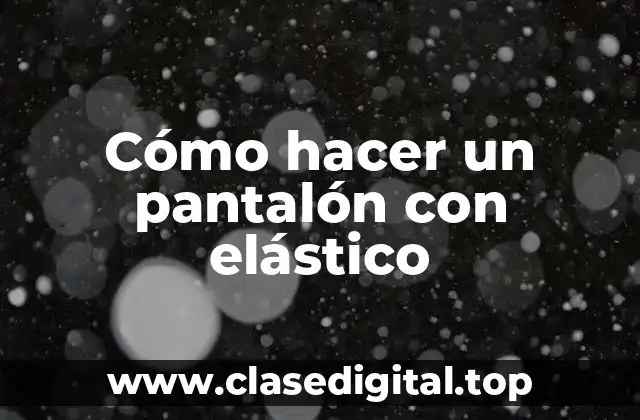 Cómo hacer un pantalón con elástico