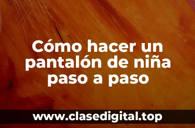 Cómo hacer un pantalón de niña paso a paso