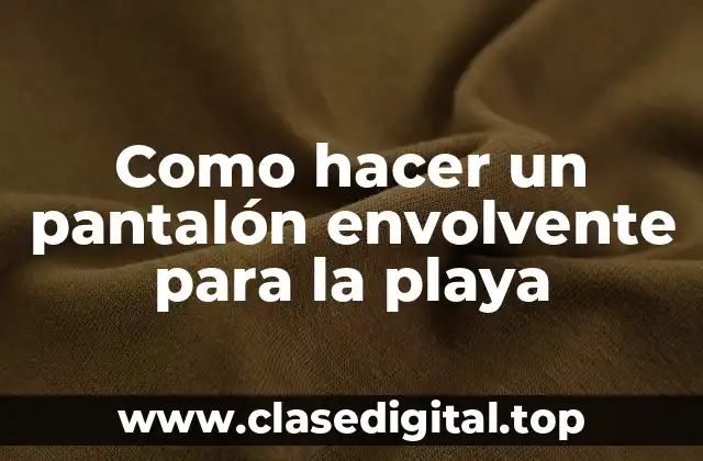 Como hacer un pantalón envolvente para la playa