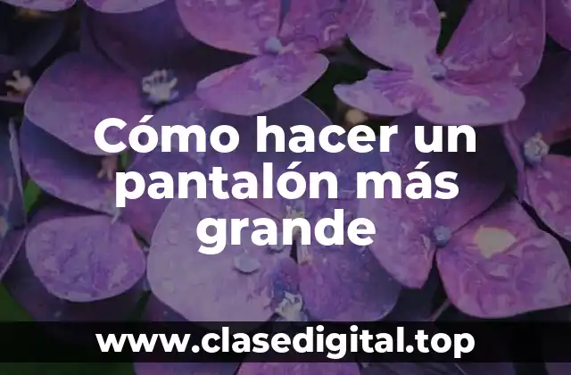 Cómo hacer un pantalón más grande