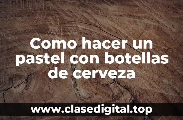 Como hacer un pastel con botellas de cerveza