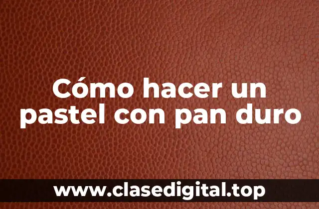 Cómo hacer un pastel con pan duro