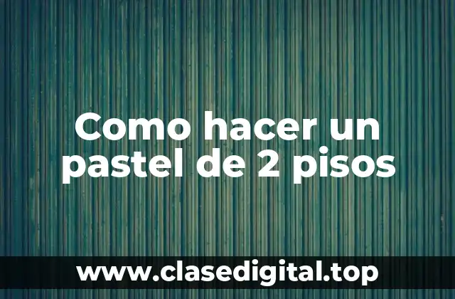 Como hacer un pastel de 2 pisos