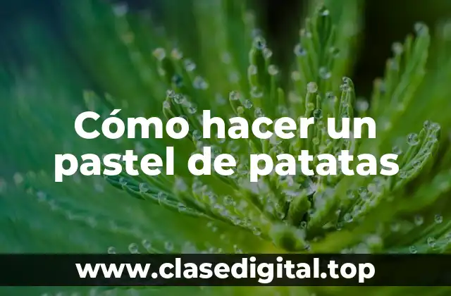 Cómo hacer un pastel de patatas