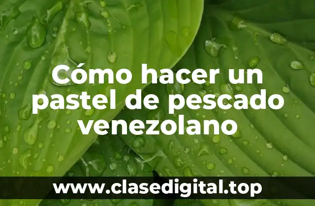 Cómo hacer un pastel de pescado venezolano