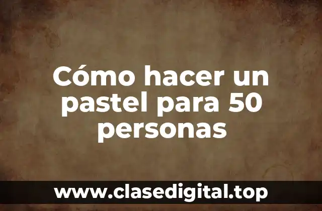 Cómo hacer un pastel para 50 personas