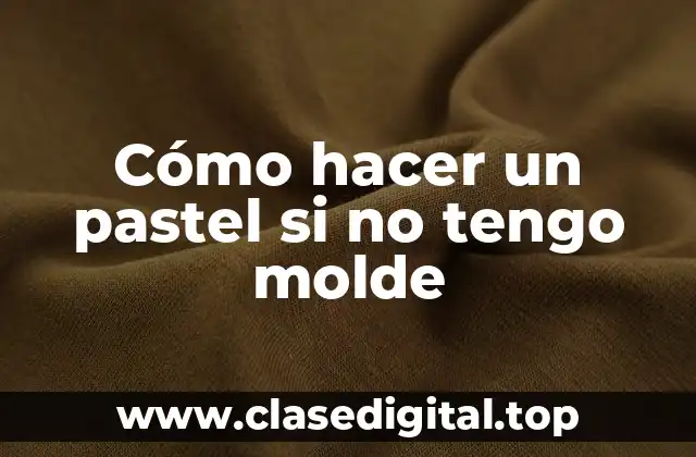 Cómo hacer un pastel si no tengo molde