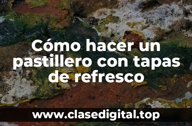 Cómo hacer un pastillero con tapas de refresco