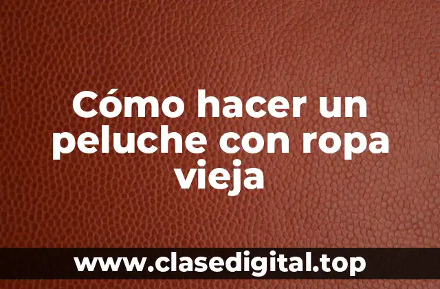 Cómo hacer un peluche con ropa vieja