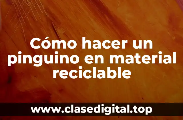 Cómo hacer un pinguino en material reciclable