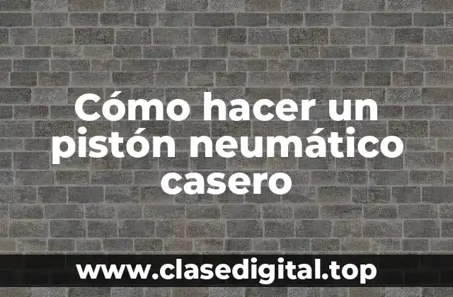 Cómo hacer un pistón neumático casero