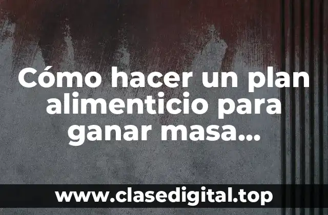Cómo hacer un plan alimenticio para ganar masa muscular