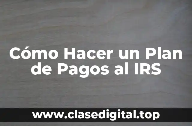 Cómo Hacer un Plan de Pagos al IRS