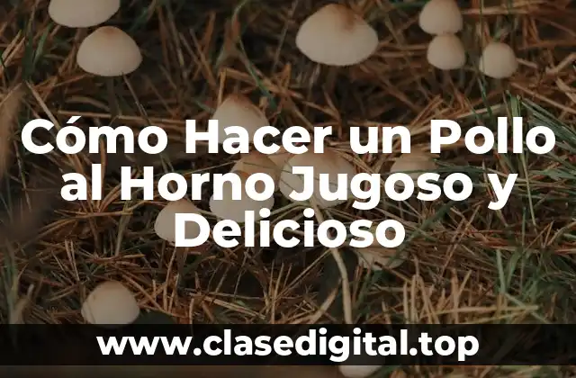 Cómo Hacer un Pollo al Horno Jugoso y Delicioso