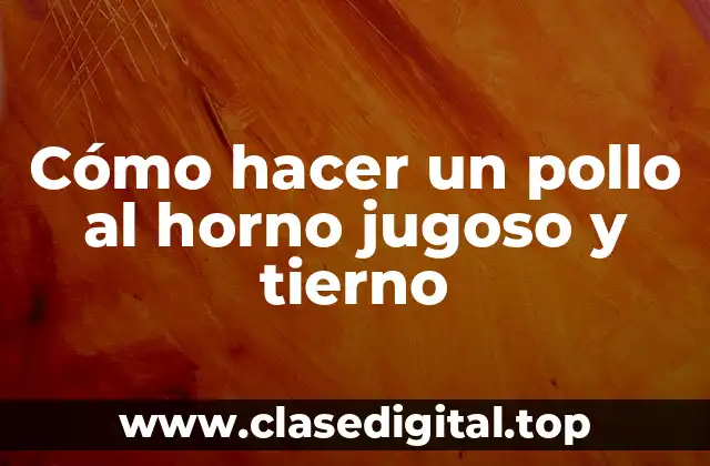 Cómo hacer un pollo al horno jugoso y tierno