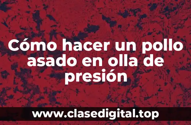 Cómo hacer un pollo asado en olla de presión