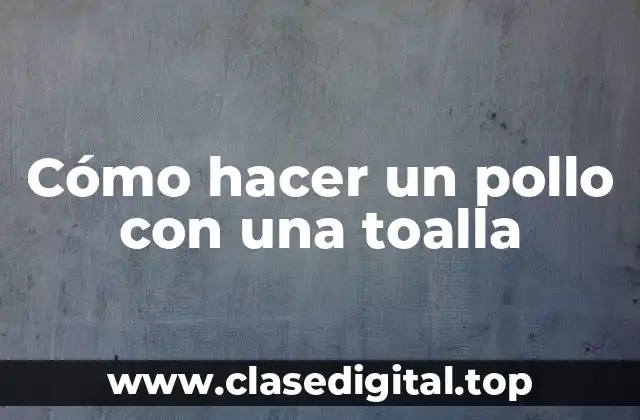 Cómo hacer un pollo con una toalla