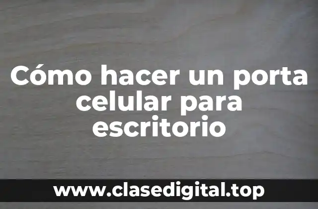 Cómo hacer un porta celular para escritorio