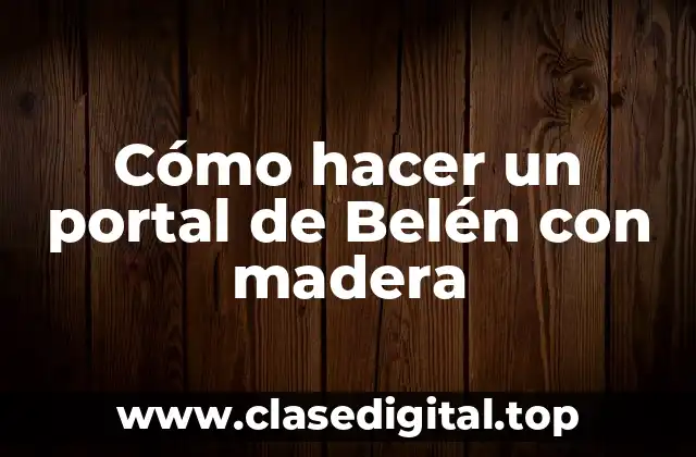 Cómo hacer un portal de Belén con madera