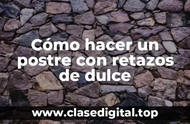 Cómo hacer un postre con retazos de dulce