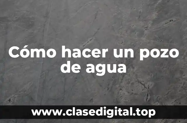 Cómo hacer un pozo de agua