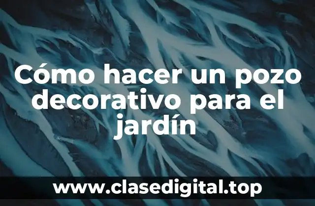 Cómo hacer un pozo decorativo para el jardín