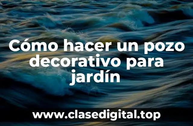 Cómo hacer un pozo decorativo para jardín