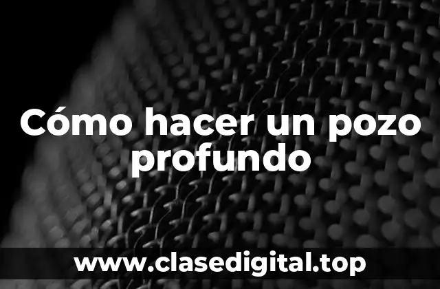 Cómo hacer un pozo profundo