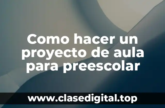 ¿Qué es un proyecto de aula para preescolar?