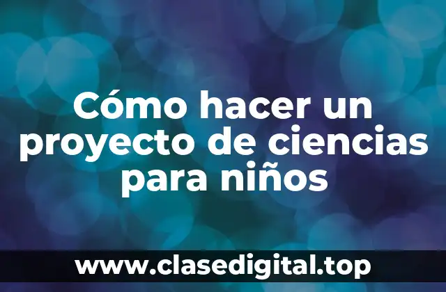 Cómo hacer un proyecto de ciencias para niños