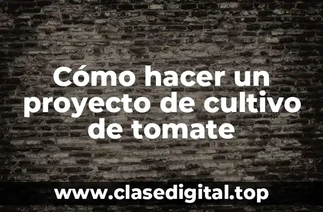 Cómo hacer un proyecto de cultivo de tomate