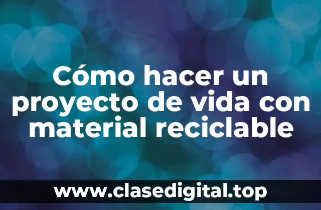 Cómo hacer un proyecto de vida con material reciclable