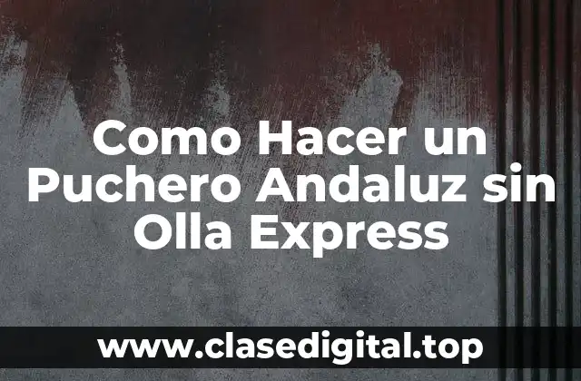 Como Hacer un Puchero Andaluz sin Olla Express