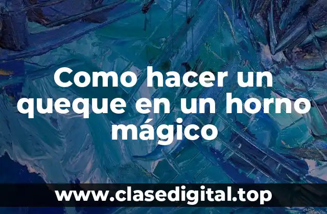 Como hacer un queque en un horno mágico