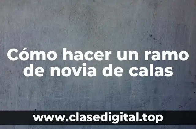 Cómo hacer un ramo de novia de calas