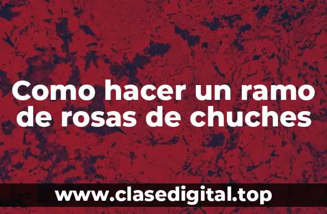 Como hacer un ramo de rosas de chuches