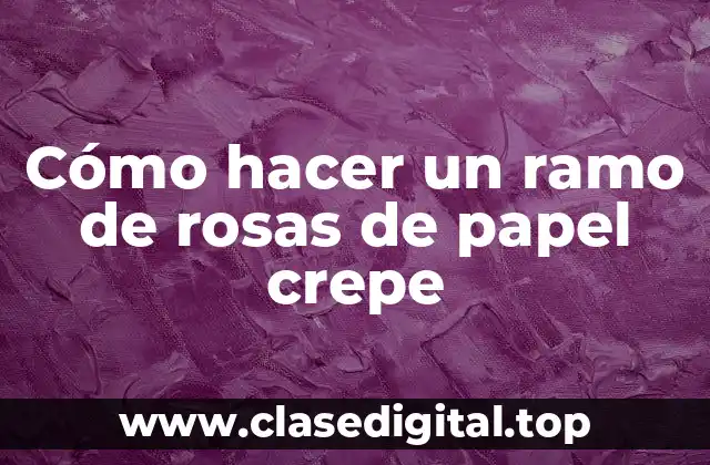 Cómo hacer un ramo de rosas de papel crepe