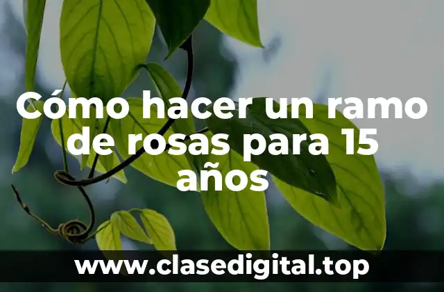 Cómo hacer un ramo de rosas para 15 años