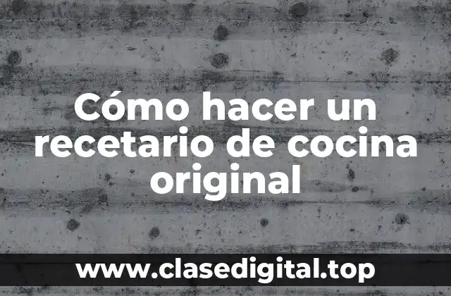 Cómo hacer un recetario de cocina original
