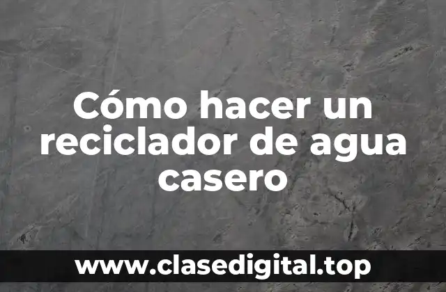 Cómo hacer un reciclador de agua casero
